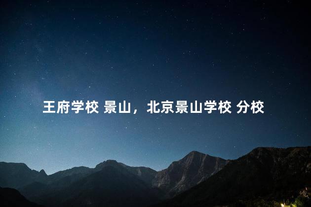 王府学校 景山，北京景山学校 分校
